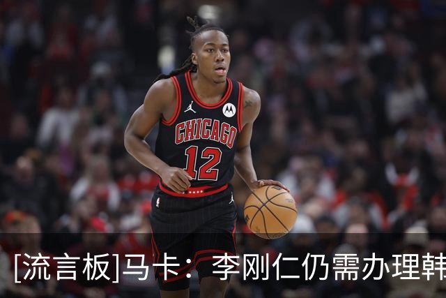 [流言板]马卡：李刚仁仍需办理韩国相关行政手续，归队日期尚未确定